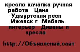  кресло-качалка ручная работа › Цена ­ 4 000 - Удмуртская респ., Ижевск г. Мебель, интерьер » Диваны и кресла   